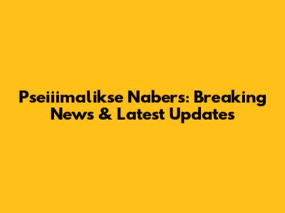 Pseiiimalikse Nabers: Breaking News & Latest Updates