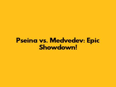 Pseina vs. Medvedev: Epic Showdown!