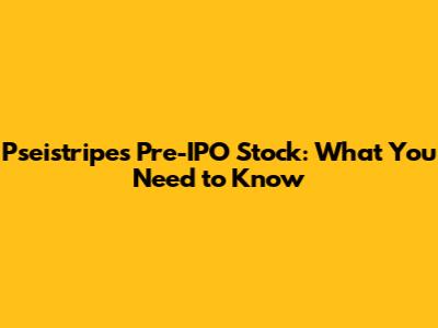 Pseistripes Pre-IPO Stock: What You Need to Know
