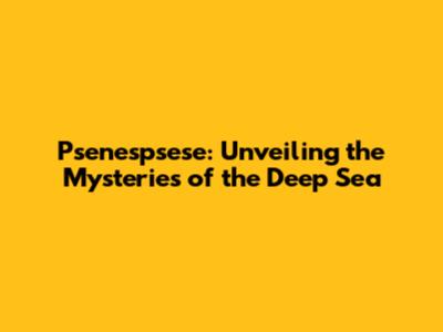 Psenespsese: Unveiling the Mysteries of the Deep Sea