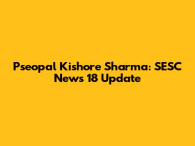 Pseopal Kishore Sharma: SESC News 18 Update