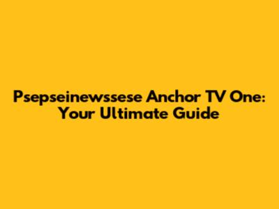 Psepseinewssese Anchor TV One: Your Ultimate Guide