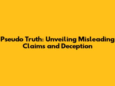 Pseudo Truth: Unveiling Misleading Claims and Deception