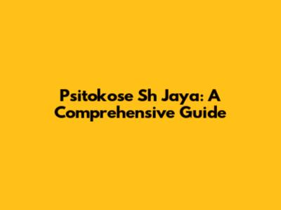 Psitokose Sh Jaya: A Comprehensive Guide