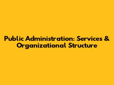 Public Administration: Services & Organizational Structure