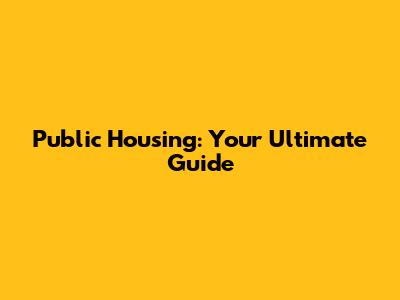 Public Housing: Your Ultimate Guide