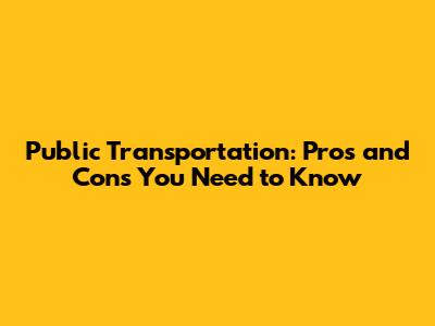 Public Transportation: Pros and Cons You Need to Know