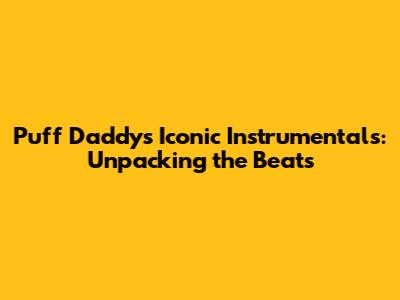 Puff Daddy's Iconic Instrumentals: Unpacking the Beats