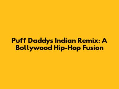 Puff Daddy's Indian Remix: A Bollywood Hip-Hop Fusion