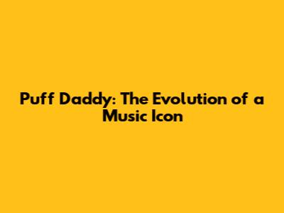 Puff Daddy: The Evolution of a Music Icon