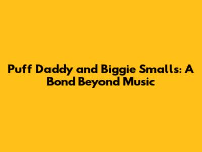 Puff Daddy and Biggie Smalls: A Bond Beyond Music