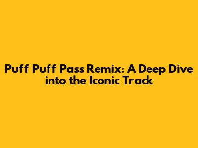 Puff Puff Pass Remix: A Deep Dive into the Iconic Track