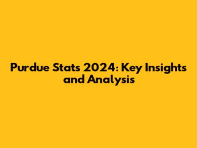 Purdue Stats 2024: Key Insights and Analysis