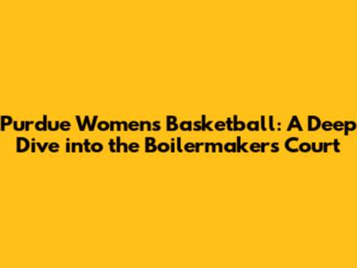 Purdue Women's Basketball: A Deep Dive into the Boilermakers' Court