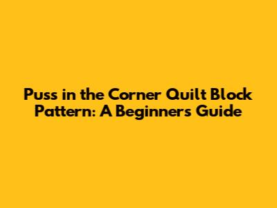 Puss in the Corner Quilt Block Pattern: A Beginner's Guide