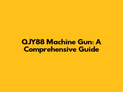 QJY88 Machine Gun: A Comprehensive Guide