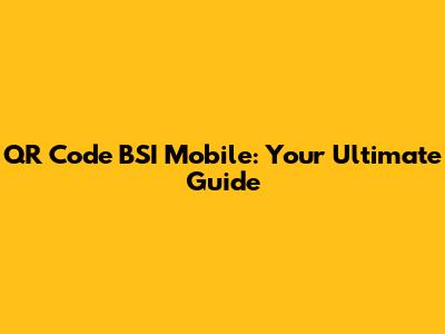 QR Code BSI Mobile: Your Ultimate Guide
