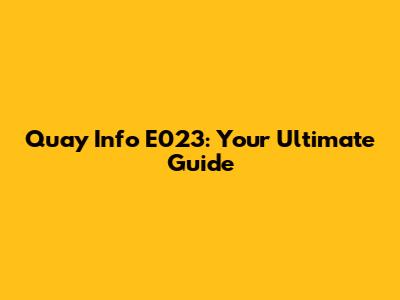Quay Info E023: Your Ultimate Guide