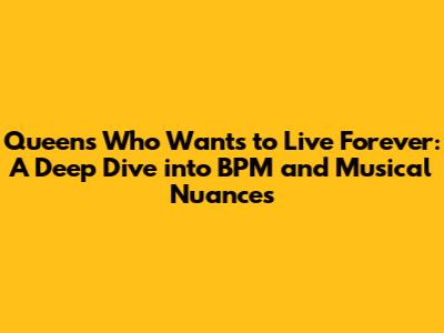 Queen's 'Who Wants to Live Forever': A Deep Dive into BPM and Musical Nuances