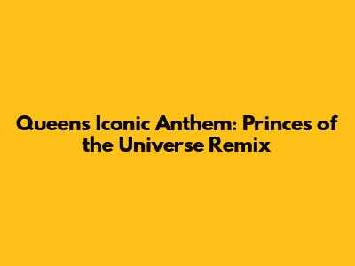 Queen's Iconic Anthem: 'Princes of the Universe' Remix