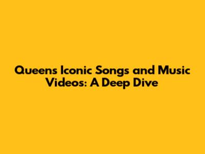 Queen's Iconic Songs and Music Videos: A Deep Dive