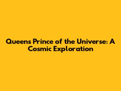 Queen's Prince of the Universe: A Cosmic Exploration