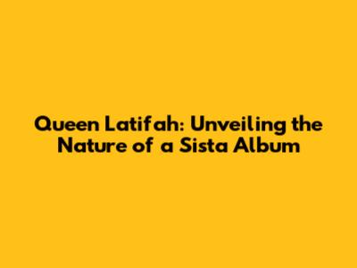 Queen Latifah: Unveiling the Nature of a Sista Album