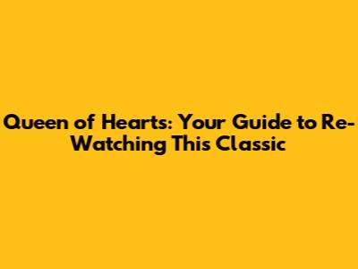 Queen of Hearts: Your Guide to Re-Watching This Classic