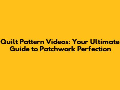 Quilt Pattern Videos: Your Ultimate Guide to Patchwork Perfection
