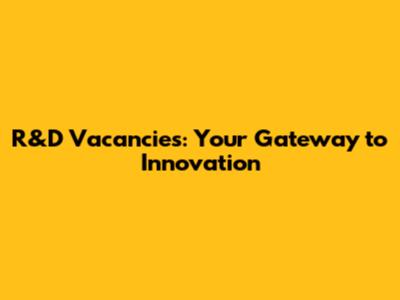 R&D Vacancies: Your Gateway to Innovation