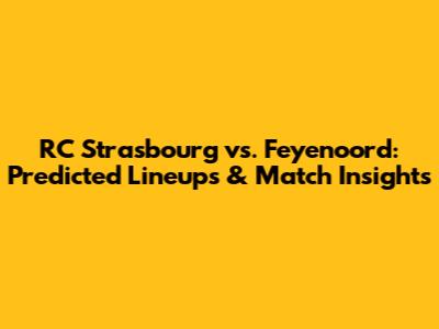 RC Strasbourg vs. Feyenoord: Predicted Lineups & Match Insights