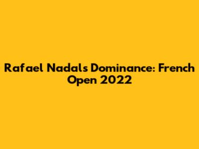 Rafael Nadal's Dominance: French Open 2022