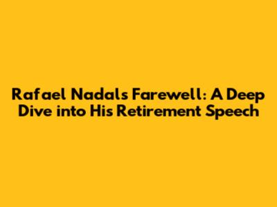 Rafael Nadal's Farewell: A Deep Dive into His Retirement Speech