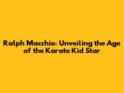 Ralph Macchio: Unveiling the Age of the Karate Kid Star