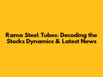 Rama Steel Tubes: Decoding the Stock's Dynamics & Latest News