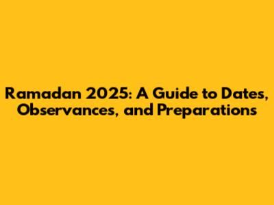 Ramadan 2025: A Guide to Dates, Observances, and Preparations