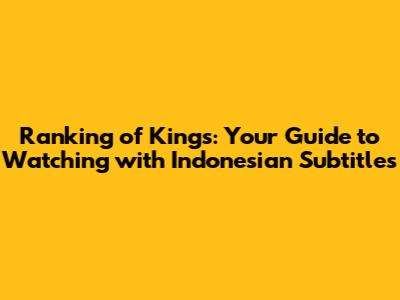 Ranking of Kings: Your Guide to Watching with Indonesian Subtitles