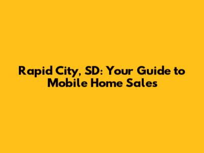 Rapid City, SD: Your Guide to Mobile Home Sales