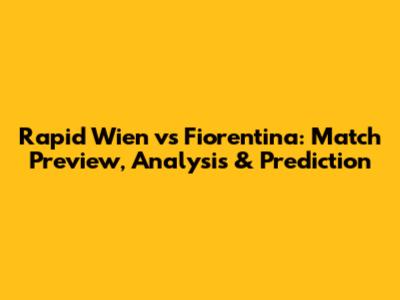 Rapid Wien vs Fiorentina: Match Preview, Analysis & Prediction