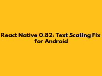 React Native 0.82: Text Scaling Fix for Android