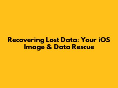 Recovering Lost Data: Your iOS Image & Data Rescue