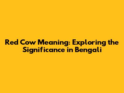 Red Cow Meaning: Exploring the Significance in Bengali