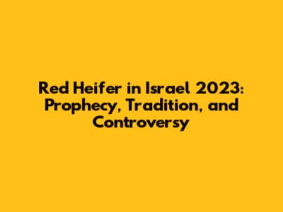 Red Heifer in Israel 2023: Prophecy, Tradition, and Controversy
