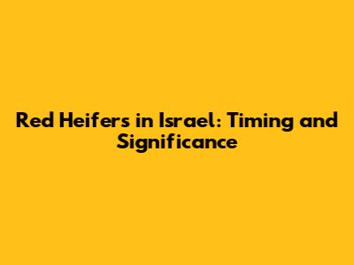 Red Heifers in Israel: Timing and Significance