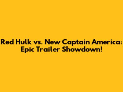 Red Hulk vs. New Captain America: Epic Trailer Showdown!