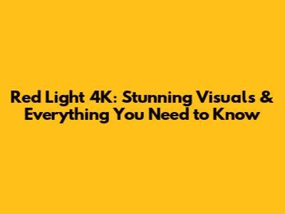 Red Light 4K: Stunning Visuals & Everything You Need to Know