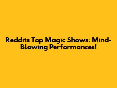 Reddit's Top Magic Shows: Mind-Blowing Performances!