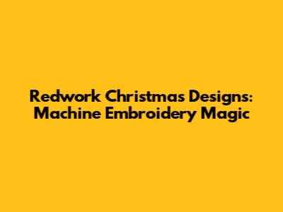 Redwork Christmas Designs: Machine Embroidery Magic
