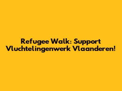 Refugee Walk: Support Vluchtelingenwerk Vlaanderen!