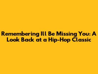 Remembering 'I'll Be Missing You': A Look Back at a Hip-Hop Classic